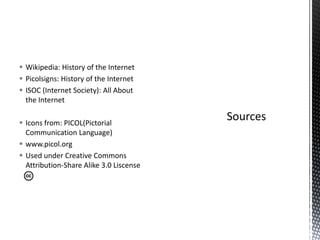 Wikipedia: History of the InternetPicolsigns: History of the InternetISOC (Internet Society): All About the InternetIcons from: PICOL(Pictorial Communication Language)www.picol.orgUsed under Creative Commons Attribution-Share Alike 3.0 LiscenseSources