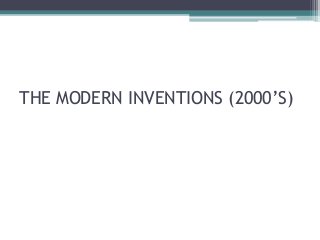 THE MODERN INVENTIONS (2000’S)
 