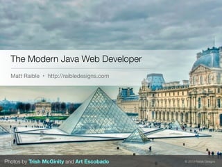 The Modern Java Web Developer
  Matt Raible • http://raibledesigns.com




Photos by Trish McGinity and Art Escobado   © 2013 Raible Designs
 