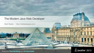 The Modern Java Web Developer
Matt Raible • http://raibledesigns.com
Photos by Trish McGinity and Art Escobado 2013
 