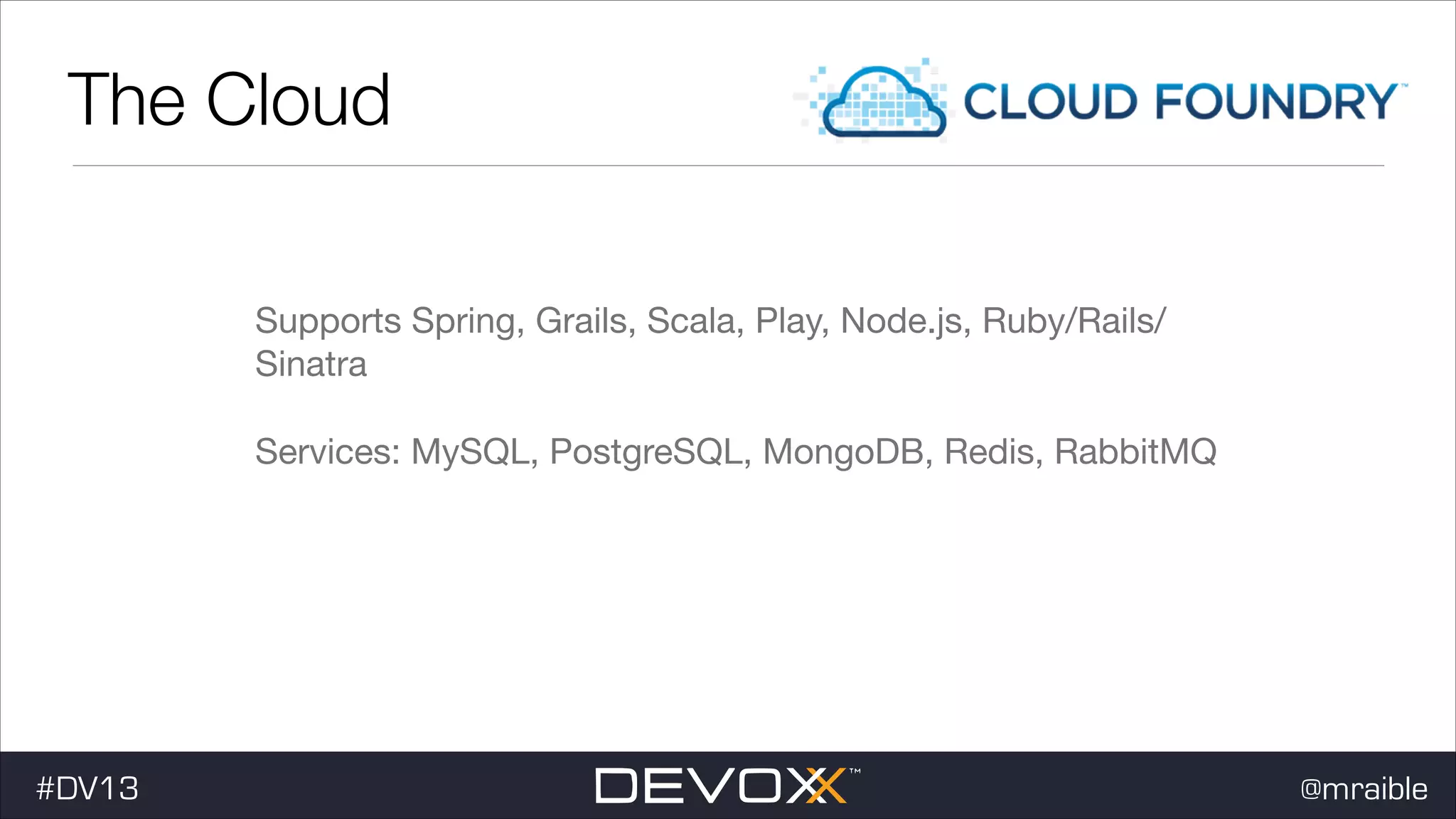 The Cloud Supports Spring, Grails, Scala, Play, Node.js, Ruby/Rails/ Sinatra Services: MySQL, PostgreSQL, MongoDB, Redis, RabbitMQ #DV13 @mraible 