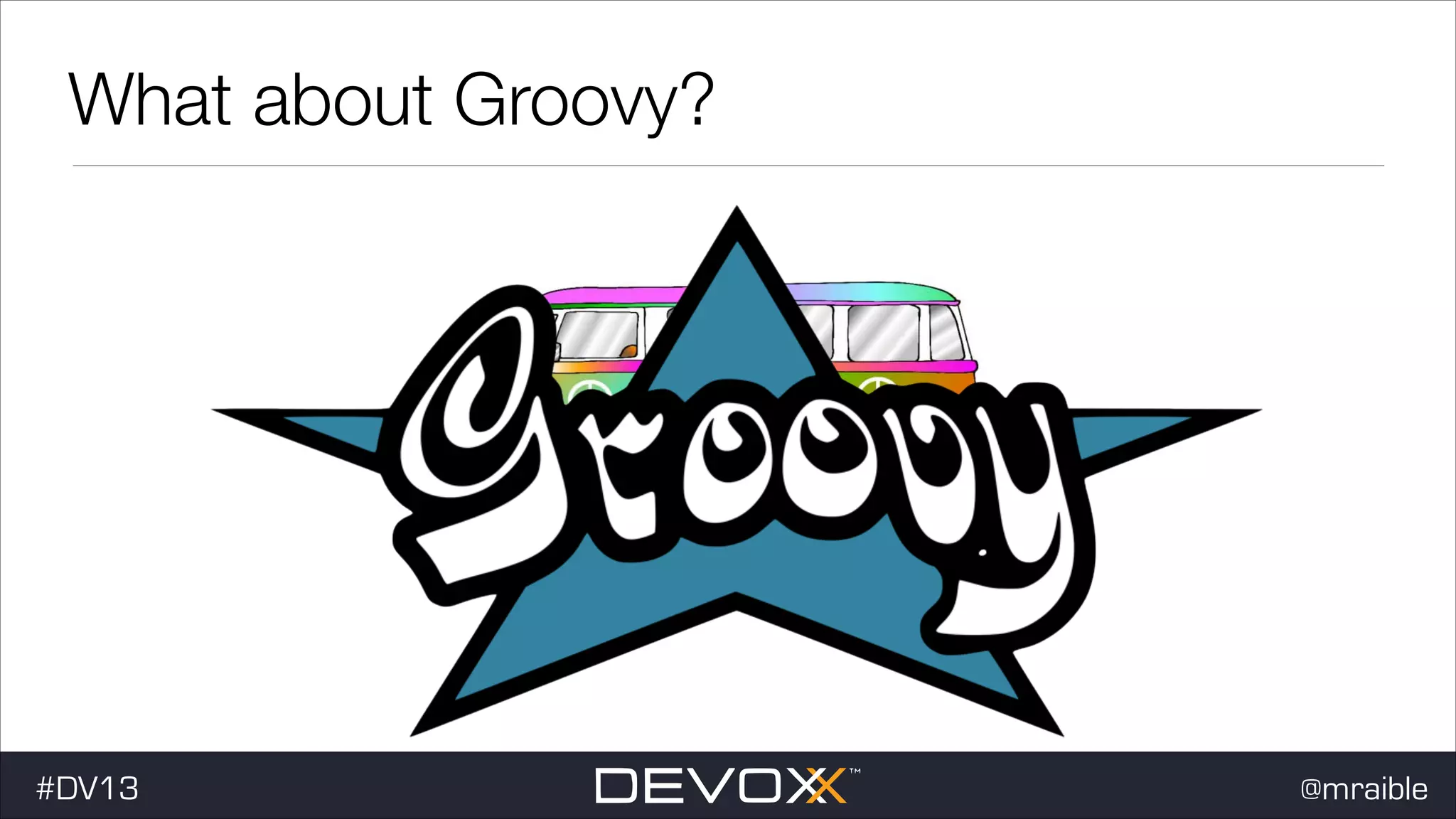 What about Groovy? #dv13javaweb$ #DV13 @mraible 