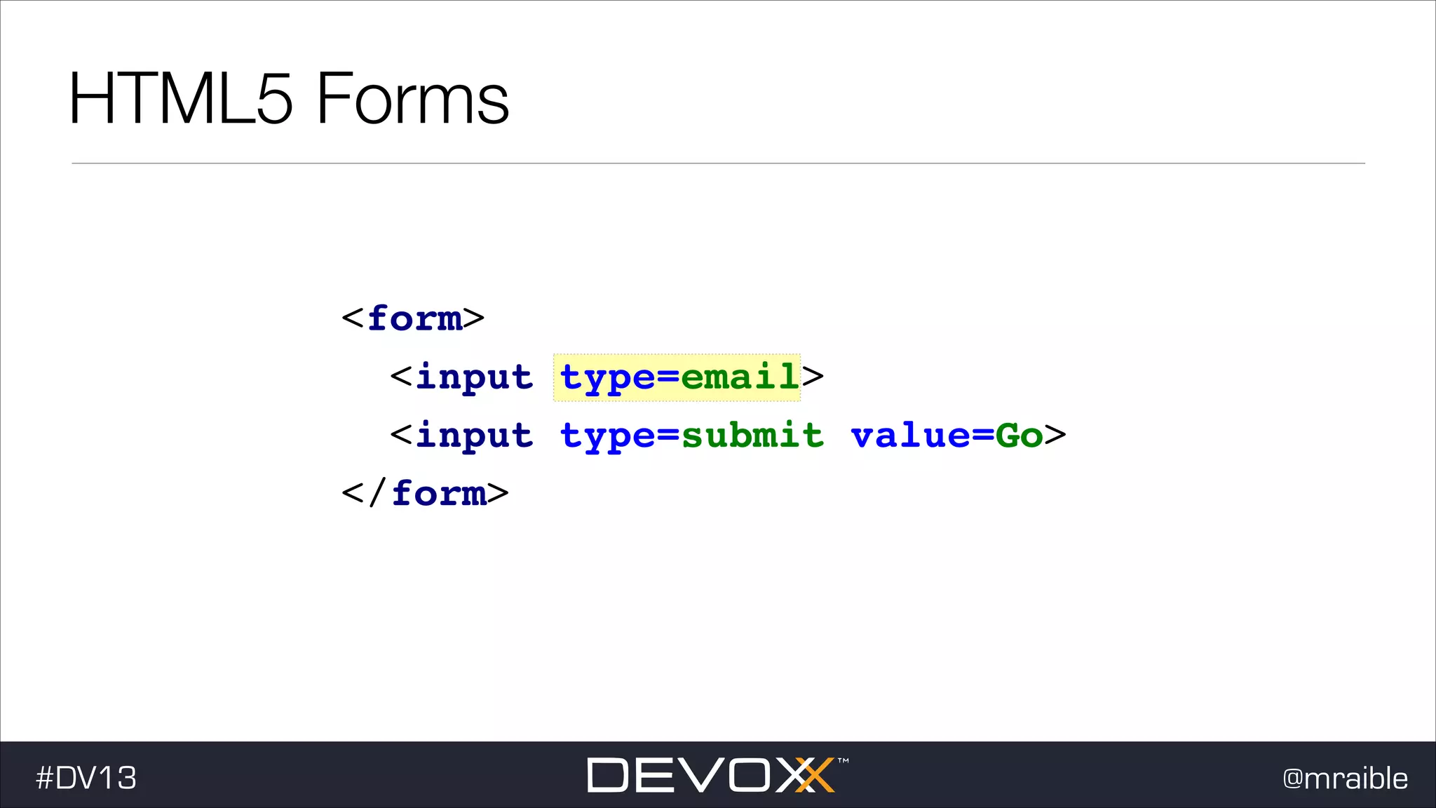 HTML5 Forms <form> ! <input type=email> ! <input type=submit value=Go> ! </form> #DV13 @mraible 