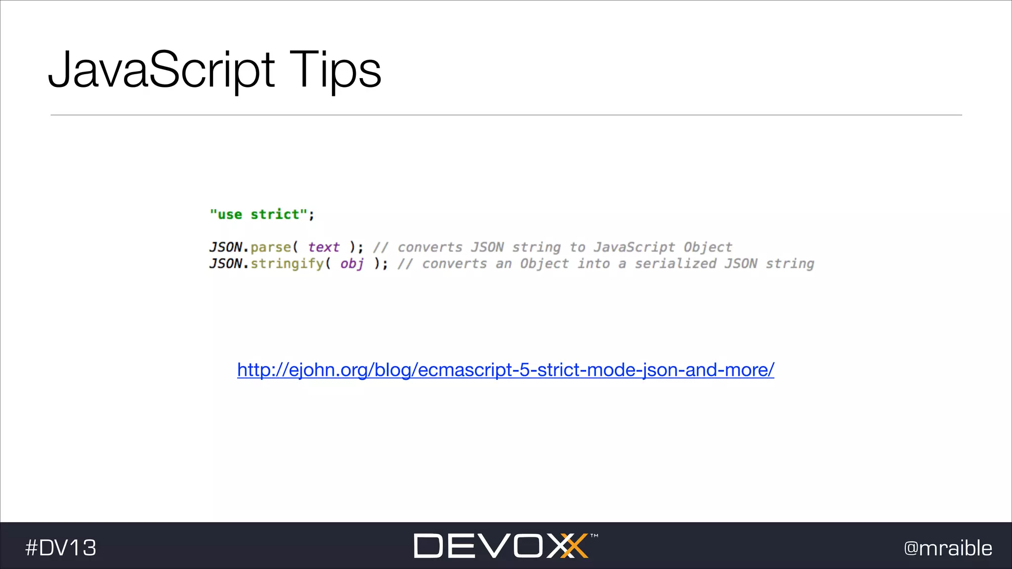 JavaScript Tips http://ejohn.org/blog/ecmascript-5-strict-mode-json-and-more/ #DV13 @mraible 