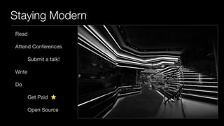 Staying Modern
Read

Attend Conferences

Submit a talk!

Write

Do

Get Paid

Open Source

 
