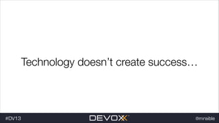 Technology doesn’t create success…

#dv13javaweb$
#DV13

@mraible

 