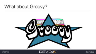 What about Groovy?

#dv13javaweb$
#DV13

@mraible

 