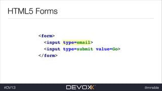 HTML5 Forms
<form> !
<input type=email> !
<input type=submit value=Go> !
</form>

#DV13

@mraible

 