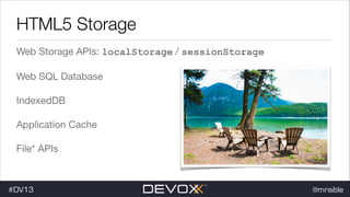 HTML5 Storage
Web Storage APIs: localStorage / sessionStorage

Web SQL Database

IndexedDB

Application Cache

File* APIs

#DV13

@mraible

 