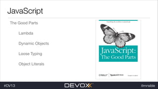 JavaScript
The Good Parts

Lambda

Dynamic Objects

Loose Typing

Object Literals

#DV13

@mraible

 