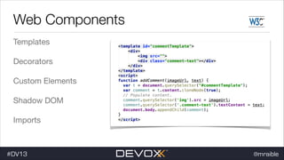 Web Components
Templates

Decorators

Custom Elements

Shadow DOM

Imports

#DV13

@mraible

 