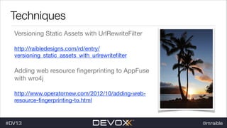 Techniques
Versioning Static Assets with UrlRewriteFilter

http://raibledesigns.com/rd/entry/
versioning_static_assets_with_urlrewriteﬁlter


Adding web resource ﬁngerprinting to AppFuse
with wro4j

http://www.operatornew.com/2012/10/adding-webresource-ﬁngerprinting-to.html

#DV13

@mraible

 