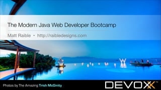 The Modern Java Web Developer Bootcamp
Matt Raible • http://raibledesigns.com

Photos by The Amazing Trish McGinity

 