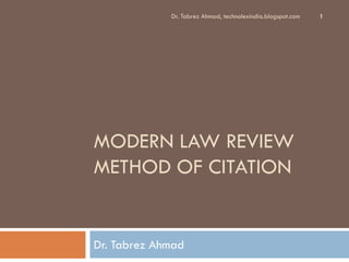 Dr. Tabrez Ahmad, technolexindia.blogspot.com   1




MODERN LAW REVIEW
METHOD OF CITATION


Dr. Tabrez Ahmad
 
