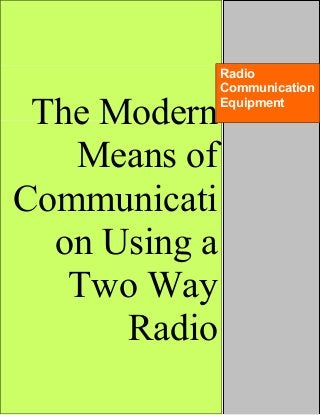 The Modern
Means of
Communicati
on Using a
Two Way
Radio
Radio
Communication
Equipment
 