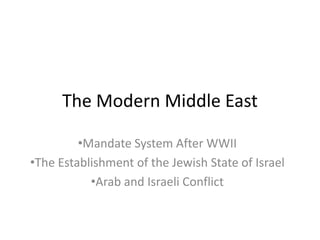 The Modern Middle East
•Mandate System After WWII
•The Establishment of the Jewish State of Israel
•Arab and Israeli Conflict
 