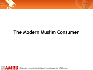 The Modern Muslim Consumer




  Celebrating a decade of insight based consultancy in the MENA region
 