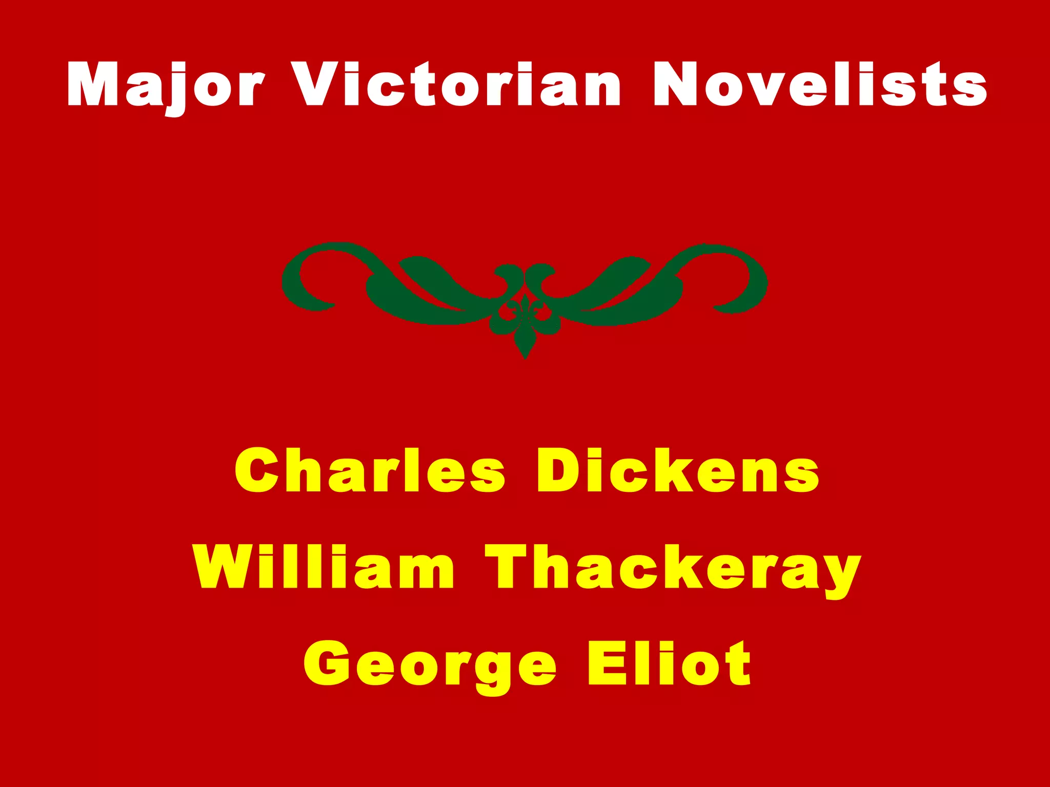 Major Victorian Novelists
Charles Dickens
William Thackeray
George Eliot
 
