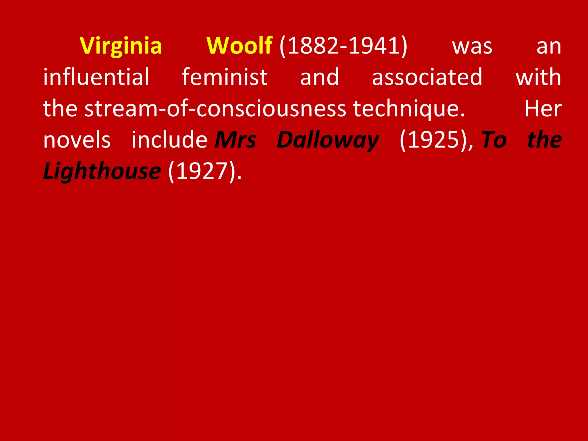 Virginia Woolf (1882-1941) was an
influential feminist and associated with
the stream-of-consciousness technique. Her
novels include Mrs Dalloway (1925), To the
Lighthouse (1927).
 