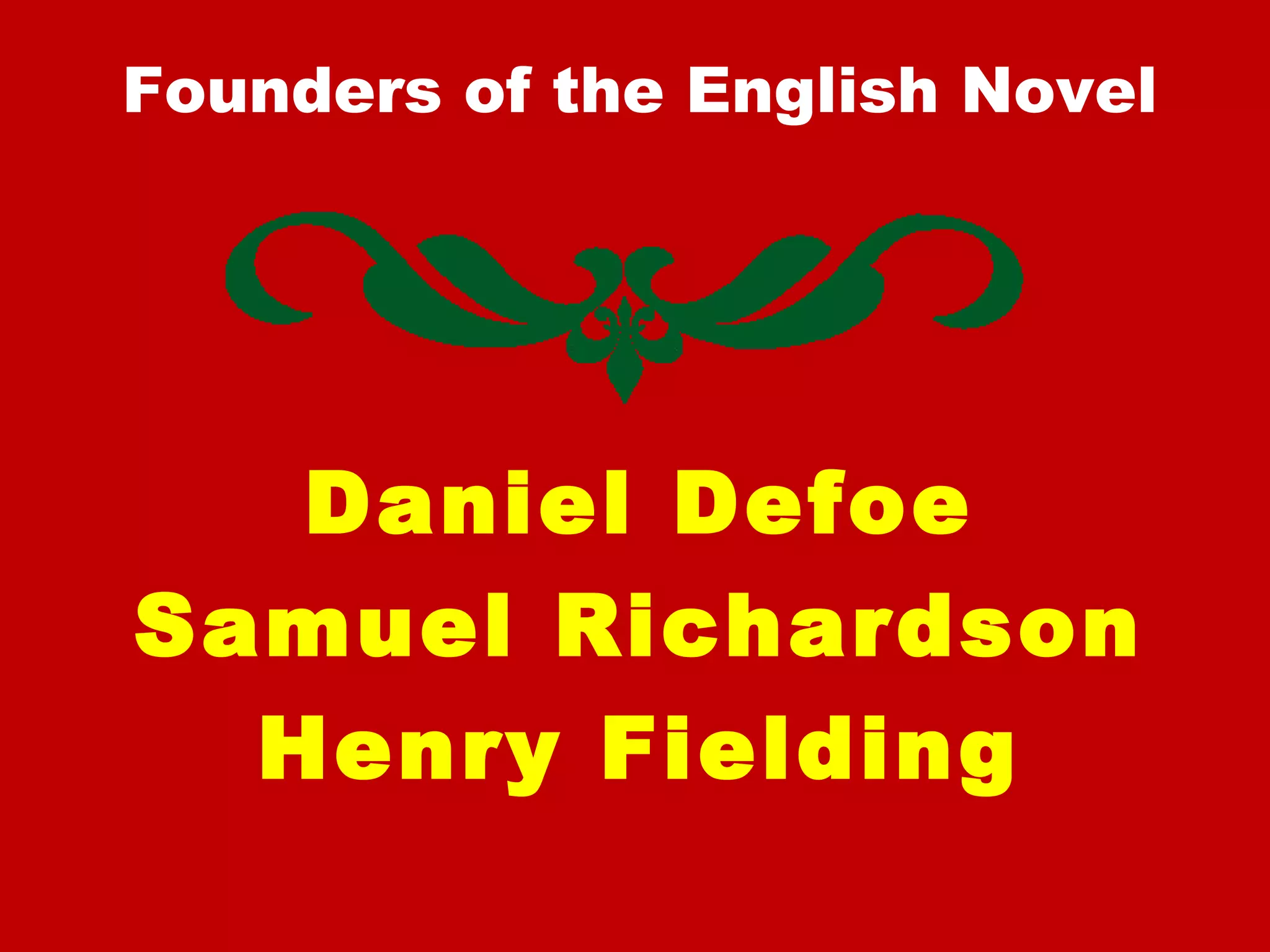 Founders of the English Novel
Daniel Defoe
Samuel Richardson
Henry Fielding
 