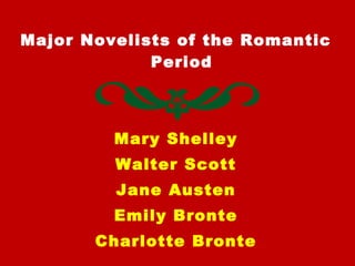 Major Novelists of the Romantic
Period
Mary Shelley
Walter Scott
Jane Austen
Emily Bronte
Charlotte Bronte
 