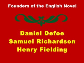 Founders of the English Novel
Daniel Defoe
Samuel Richardson
Henry Fielding
 