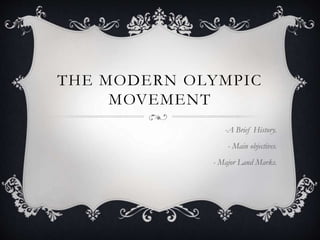 THE MODERN OLYMPIC
MOVEMENT
-A Brief History.
- Main objectives.
- Major Land Marks.
 