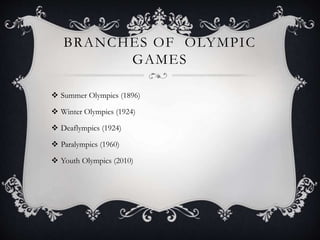 BRANCHES OF OLYMPIC
GAMES
 Summer Olympics (1896)
 Winter Olympics (1924)
 Deaflympics (1924)
 Paralympics (1960)
 Youth Olympics (2010)
 