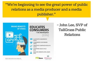 “We’re beginning to see the great power of public 
relations as a media producer and a media 
Public 
relations 
- John Lee, SVP of 
TallGrass Public 
Social Marketing 
media 
Relations 
publisher.” 
 