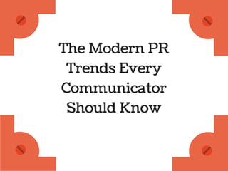 The Modern PR 
Trends Every 
Communicator 
Should Know 
 