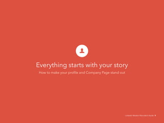 Everything starts with your story
How to make your proﬁle and Company Page stand out
9
 