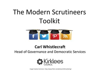 The Modern Scrutineers
Toolkit
Carl Whistlecraft
Head of Governance and Democratic Services
Image Creative Commons: https://www.flickr.com/photos/mkhmarketing/
 