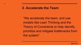@conorfi
2. Accelerate the Team
“We accelerate the team, and use
models like Lean Thinking and the
Theory of Constraints t...