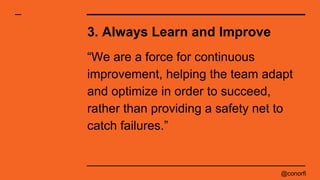 @conorfi
3. Always Learn and Improve
“We are a force for continuous
improvement, helping the team adapt
and optimize in or...