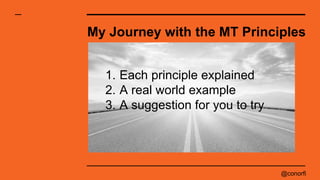 @conorfi
My Journey with the MT Principles
1. Each principle explained
2. A real world example
3. A suggestion for you to ...
