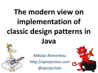 The modern view on
implementation of
classic design patterns in
Java
Mikalai Alimenkou
http://xpinjection.com
@xpinjection
 