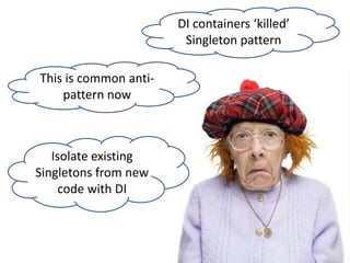 This is common anti-
pattern now
Isolate existing
Singletons from new
code with DI
DI containers ‘killed’
Singleton pattern
 