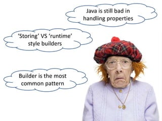 ‘Storing’ VS ‘runtime’
style builders
Builder is the most
common pattern
Java is still bad in
handling properties
 