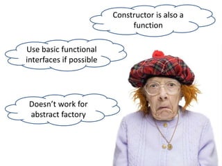 Use basic functional
interfaces if possible
Doesn’t work for
abstract factory
Constructor is also a
function
 