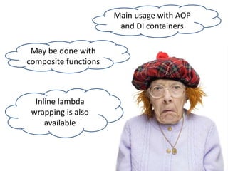 May be done with
composite functions
Inline lambda
wrapping is also
available
Main usage with AOP
and DI containers
 