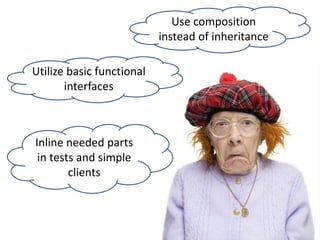 Utilize basic functional
interfaces
Inline needed parts
in tests and simple
clients
Use composition
instead of inheritance
 