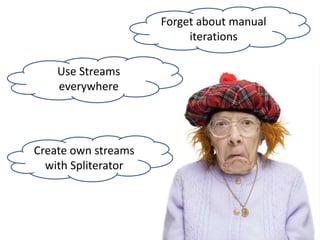 Use Streams
everywhere
Create own streams
with Spliterator
Forget about manual
iterations
 