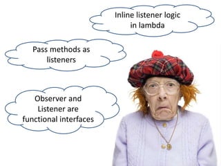 Pass methods as
listeners
Observer and
Listener are
functional interfaces
Inline listener logic
in lambda
 