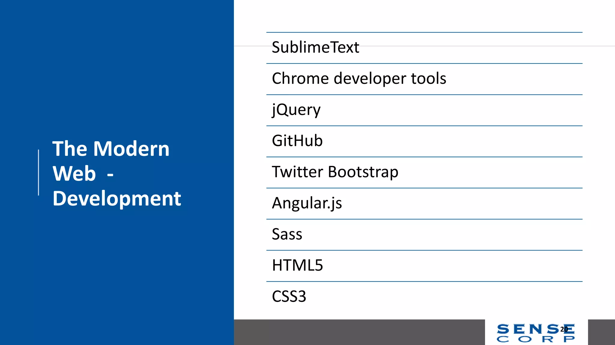 The Modern
Web -
Development
SublimeText
Chrome developer tools
jQuery
GitHub
Twitter Bootstrap
Angular.js
Sass
HTML5
CSS3
20
 