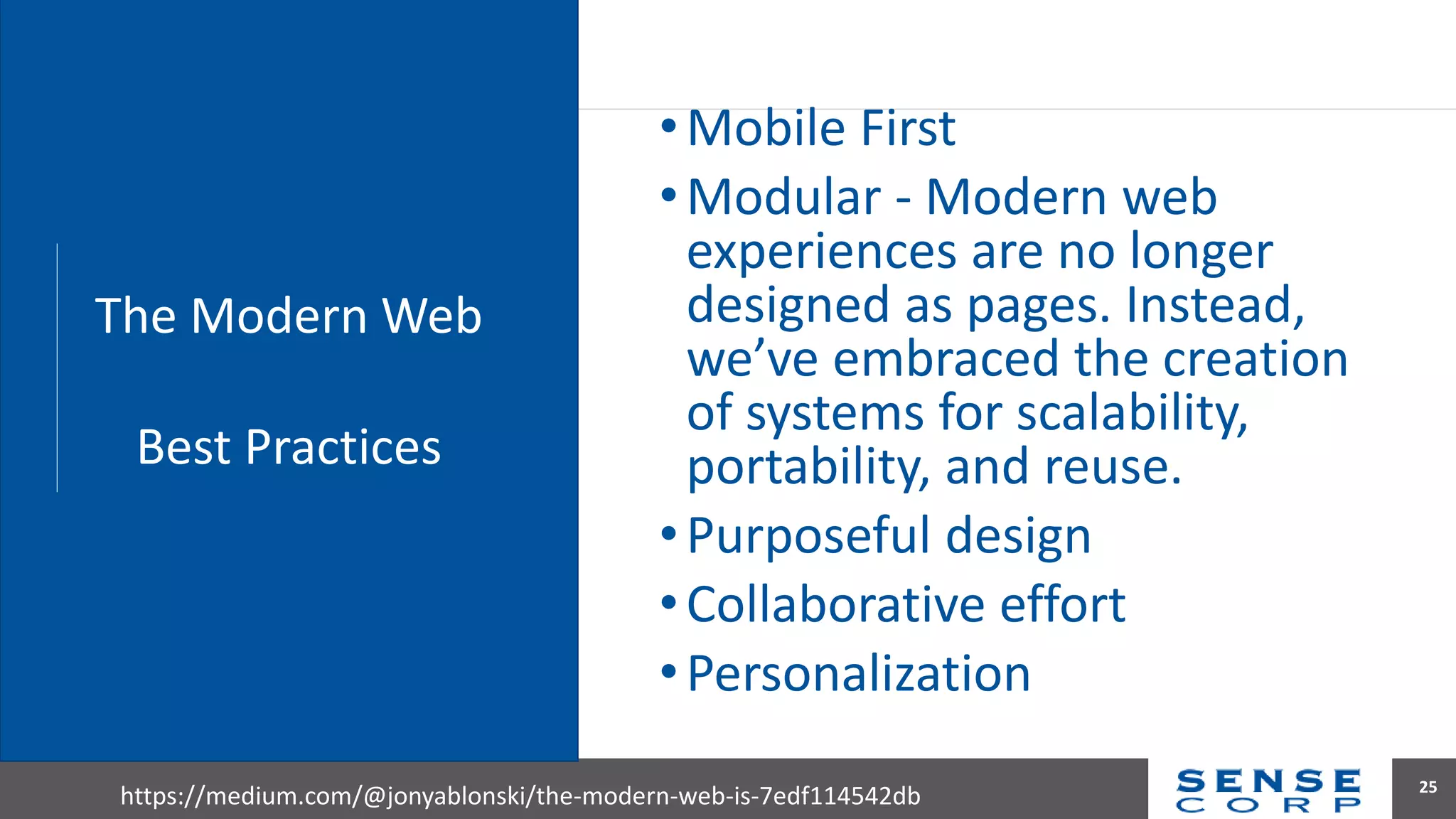 •Mobile First
•Modular - Modern web
experiences are no longer
designed as pages. Instead,
we’ve embraced the creation
of systems for scalability,
portability, and reuse.
•Purposeful design
•Collaborative effort
•Personalization
25
https://medium.com/@jonyablonski/the-modern-web-is-7edf114542db
The Modern Web
Best Practices
 