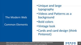 •Unique and large
typography
•Videos and Patterns as a
background
•Bold colors
•Vintage look
•Cards and card design (think
Pinterest)
26
The Modern Web
Common Elements
https://www.techwyse.com/blog/website-design/top-modern-web-design-elements/
https://blog.hubspot.com/marketing/elements-of-modern-web-design-list
 