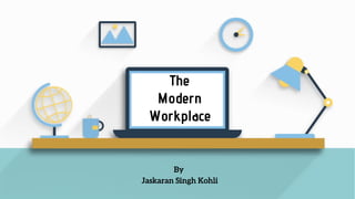 The
Modern
Workplace
By
Jaskaran Singh Kohli
 