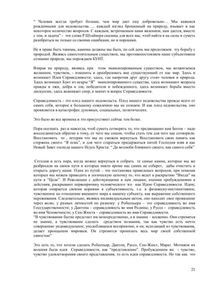 “ Человек всегда требует больше, чем мир дает ему добровольно… Мы кажемся
рожденными для недовольства….. каждый взгляд брошенный на природу, взывает в нас
некоторое количество вопросов. С каждым, встречаемым нами явлением, нам дается, вместе
с тем, и задача” - эти слова Р.Штайнера сказаны для всех нас, чтоб найти в на силы и суметь
разобраться не только со своими ошибками, но и пороками.

Не в праве быть такимы, какимы должны мы быть, по сей день мы продолжаем эту борьбу с
природой. Являясь самостоятельным существом, мы противопостовляем наше субъективное
сознание природе, мы порождаем БУНТ.

Взирая на природу, являясь при этом эмансипированным существом, мы возжигаемся
желанием, чувством, - изменить и преобразовать вне существующий от нас мир. Здесь и
возникает Идея Справедливости; здесь, где напротив друг другу стоят человек и природа.
Здесь возникает Бунт из искры “Я” эмансипированного существа, здесь возникают вопросы
правды и лжи, добра и зла, победителя и побежденного, здесь возникает борьба вместо
дискуссии, здесь воаникает спор, а значит и вопрос Справедливости.

Справедливость - это плод нашего недовольста. Плод нашего недовольства прежде всего от
самих себя, которое к большому сожалени ю мы не сознаем. И как плод недовольства, оно
проявляется в катастрофах духовных, социальных, политических.

Это было во все времена и это присутствиет сейчас тем более.

Пора осознать раз и навсегда, чтоб суметь сотворить то, что предвещанно нам Богом – надо
воссоединиться обратно к тому, от чего мы сошли, чтобы стать тем для чего нас сотворили.
Восстановить то , потеряв что мы не сможем вернуться. Восстановить свою память как
стержень своего “Я есмь”, и для чего стараться придержаться питей Господня взяв в нас
Новый Завет господа нашего Исуса Христа: “ Да возлюби ближнего своего, как самого себя”


 Сегодня и есть пора, когда можно вернуться и собрать те самые камни, которые мы же
разбросали на своем пути и которые никто кроме нас самих не соберет, дабы очистить и
открыть дорогу наши. Один из путей – это постановка правильных вопросов, при помоши
которых мы можем приводить в логическую цепочку то, что ведет к раскрытию “Входа” на
пути к “Цели”. И Революции с действующими в нем лицами, ихними пробуждениями к
дейстиям, раскрывают первопричину человеческого эго как Идею Справедливости. Идею,
которая опирается своими корнями в субъективность, т.е. в физияеску-инстинктивное,
чувственное по отношение внешнего мира к нашему субъекту, как выражение собственного
переживания. Следовательно, являясь индивидуальным актом, оно находит свое проявление
через волю, у разных личностей по разному: у Робеспьера – это справедливость во имя
Госсударственности; у Дантона – справедливость во имя Родины; у Руссо - справедливость
во имя Человечности; у Сен-Жюста – справедливость во имя Справедливости.
“В чувствовании бытие предстает им непосредственно, а в знании – косвенно. Они стремятся
не знание, а чувствование сделать средством познания, так как чувство есть нечто
совершенно ундивидуальное, уподоблящееся восприятию, и он, исходящий из чувствования,
делает пронцыпом мировым. Он стремится пронизать весь мир своей собственной
самостью”

Это есть то, что хотели сделать Робеспьер, Дантон, Руссо, Сен-Жюст, Марат. Мотивом их
воления была идея Справедливости, как “представление”. Пробуждением же - чувство,
чувство удовлетворения своего представления, то есть идеи справедливости. Но так как это


                                                                                        21
 