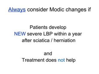Always consider Modic changes if 
Patients develop 
NEW severe LBP within a year 
after sciatica / herniation 
and 
Treatment does not help 
 