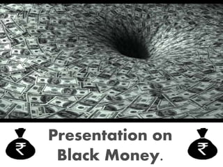 Presentation on
Black Money.
 